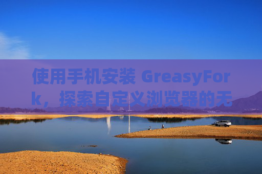 使用手机安装 GreasyFork，探索自定义浏览器的无限可能